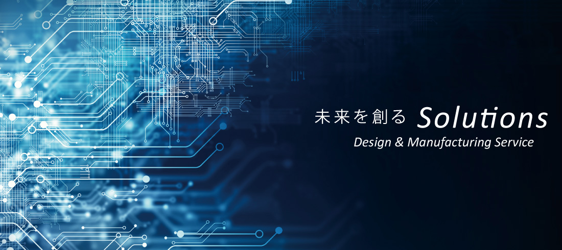 未来を創るSolutions　Design & Manufacturing service/